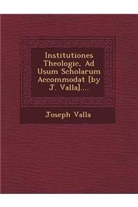 Institutiones Theologic�, Ad Usum Scholarum Accommodat� [by J. Valla]....
