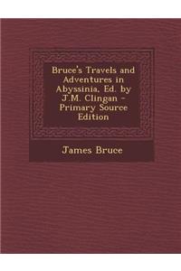 Bruce's Travels and Adventures in Abyssinia, Ed. by J.M. Clingan - Primary Source Edition