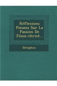 Reflexions Pieuses Sur La Passion de Jesus-Christ...