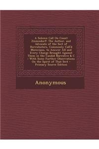 A Solemn Call on Count Zinzendorf: The Author, and Advocate of the Sect of Herrnhuters, Commonly Call'd Moravians, to Answer All and Every Charge Brought Against Them in the Candid Na