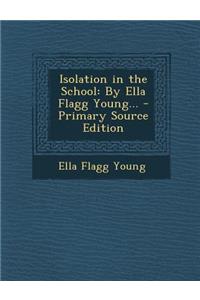 Isolation in the School: By Ella Flagg Young...