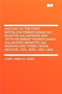 History of the First Battalion Pennsylvania Six Months Volunteers and 187th Regiment Pennsylvania Volunteer Infantry; Six Months and Three Years Service, Civil War, 1863-1865;
