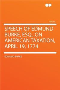 Speech of Edmund Burke, Esq., on American Taxation, April 19, 1774