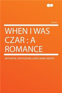 When I Was Czar: A Romance