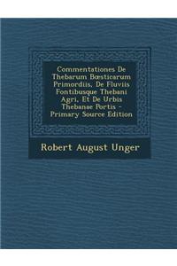Commentationes de Thebarum B Sticarum Primordiis, de Fluviis Fontibusque Thebani Agri, Et de Urbis Thebanae Portis - Primary Source Edition