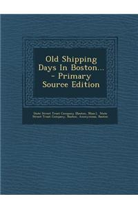Old Shipping Days in Boston... - Primary Source Edition