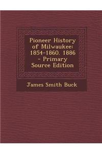 Pioneer History of Milwaukee: 1854-1860. 1886