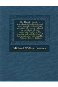 The Murphy Family: Genealogical, Historical, and Biographical, with Official Statistics of the Part Played by Members of This Numerous Fa