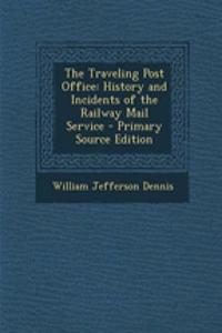 The Traveling Post Office: History and Incidents of the Railway Mail Service
