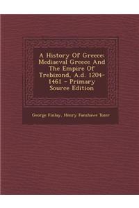 A History of Greece: Mediaeval Greece and the Empire of Trebizond, A.D. 1204-1461