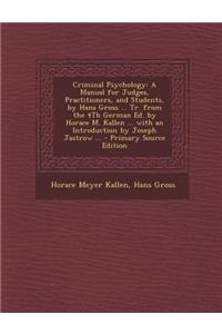 Criminal Psychology: A Manual for Judges, Practitioners, and Students, by Hans Gross ... Tr. from the 4th German Ed. by Horace M. Kallen ..