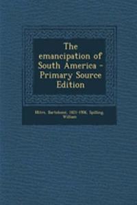 The Emancipation of South America - Primary Source Edition