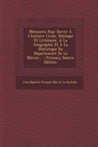 Mémoires Pour Servir À L'histoire Civile, Politique Et Littéraire, À La Géographie Et À La Statistique Du Département De La Nièvre... - Primary Source Edition