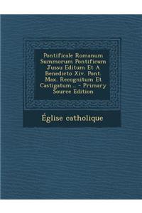 Pontificale Romanum Summorum Pontificum Jussu Editum Et a Benedicto XIV. Pont. Max. Recognitum Et Castigatum... - Primary Source Edition