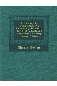 Astronomy by Observation: An Elementary Text-Book for High-Schools and Academies - Primary Source Edition