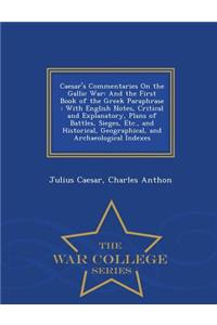 Caesar's Commentaries on the Gallic War: And the First Book of the Greek Paraphrase: With English Notes, Critical and Explanatory, Plans of Battles, Sieges, Etc., and Historical, Geographical, and Archaeological Indexes - War College Series