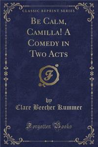 Be Calm, Camilla! a Comedy in Two Acts (Classic Reprint)