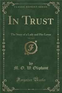 In Trust, Vol. 3 of 3: The Story of a Lady and Her Lover (Classic Reprint)