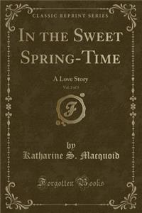 In the Sweet Spring-Time, Vol. 2 of 3: A Love Story (Classic Reprint)