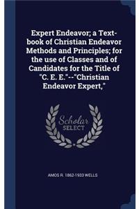 Expert Endeavor; a Text-book of Christian Endeavor Methods and Principles; for the use of Classes and of Candidates for the Title of C. E. E.--Christian Endeavor Expert,