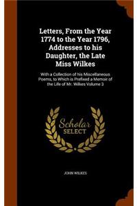 Letters, From the Year 1774 to the Year 1796, Addresses to his Daughter, the Late Miss Wilkes