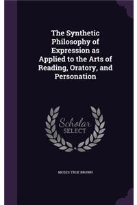 The Synthetic Philosophy of Expression as Applied to the Arts of Reading, Oratory, and Personation