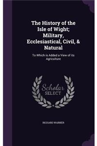 History of the Isle of Wight; Military, Ecclesiastical, Civil, & Natural