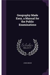Geography Made Easy, a Manual for the Public Examinations