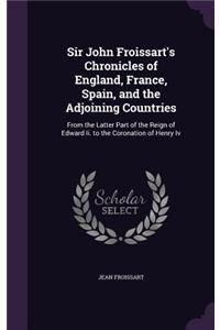 Sir John Froissart's Chronicles of England, France, Spain, and the Adjoining Countries