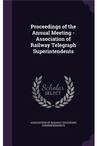 Proceedings of the Annual Meeting - Association of Railway Telegraph Superintendents