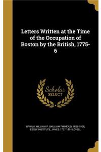 Letters Written at the Time of the Occupation of Boston by the British, 1775-6