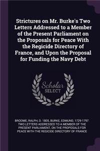 Strictures on Mr. Burke's Two Letters Addressed to a Member of the Present Parliament on the Proposals for Peace with the Regicide Directory of France, and Upon the Proposal for Funding the Navy Debt