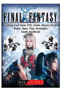 Final Fantasy Trading Card Game Tcg, Cards, Starter Decks, Rules, Opus, Tips, Strategies, Guide Unofficial