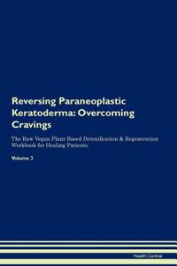 Reversing Paraneoplastic Keratoderma: Overcoming Cravings the Raw Vegan Plant-Based Detoxification & Regeneration Workbook for Healing Patients.Volume 3