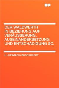 Der Waldwerth in Beziehung Auf Veräusserung, Auseinandersetzung Und Entschädigung &c.