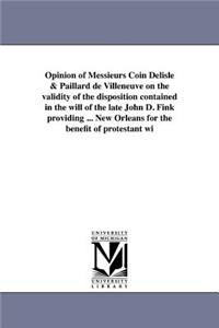 Opinion of Messieurs Coin Delisle & Paillard de Villeneuve on the validity of the disposition contained in the will of the late John D. Fink providing ... New Orleans for the benefit of protestant wi