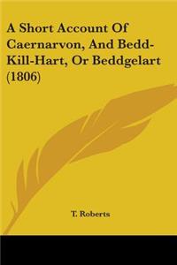 A Short Account Of Caernarvon, And Bedd-Kill-Hart, Or Beddgelart (1806)