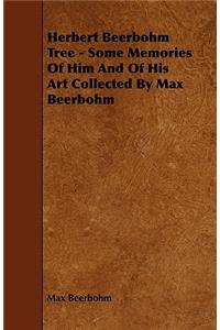 Herbert Beerbohm Tree - Some Memories of Him and of His Art Collected by Max Beerbohm