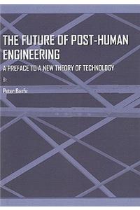 Future of Post-Human Engineering: A Preface to a New Theory of Technology