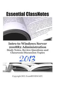 Essential ClassNotes Intro to Windows Server 2008R2 Administration Study Notes, Review Questions and Classroom Discussion Topics 2013