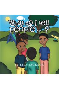 What Do I Tell People......?