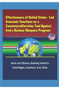 Effectiveness of United States - Led Economic Sanctions as a Counterproliferation Tool Against Iran's Nuclear Weapons Program - Bush and Obama, Banking Industry, Centrifuges, Uranium, A.Q. Khan