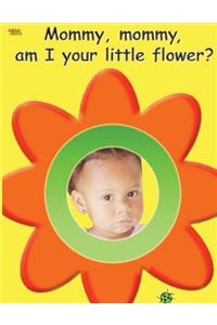 Mommy, mommy, am I your little flower?