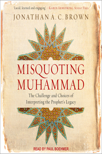Misquoting Muhammad: The Challenge and Choices of Interpreting the Prophet�s Legacy