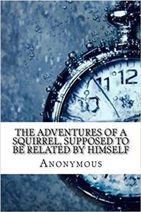 The Adventures of a Squirrel, Supposed to Be Related by Himself
