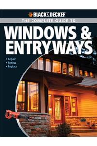 Black & Decker the Complete Guide to Windows & Entryways: Repair - Renew - Replace