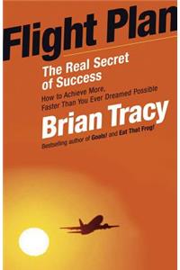 Flight Plan: The Real Secret of Success: How to Achieve More, Faster Than You Ever Dreamed Possible