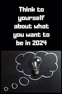 Think to yourself about what you want to be in 2024 Notebook, Business Journal to improve yourself