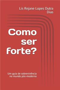 Como ser forte?: Um guia de sobrevivência no mundo pós-moderno