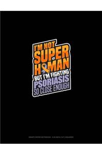 I'm Not Superhuman But I'm Fighting Psoriasis So Close Enough